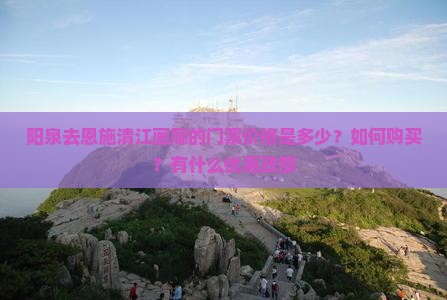 阳泉去恩施清江画廊的门票价格是多少？如何购买？有什么优惠政部