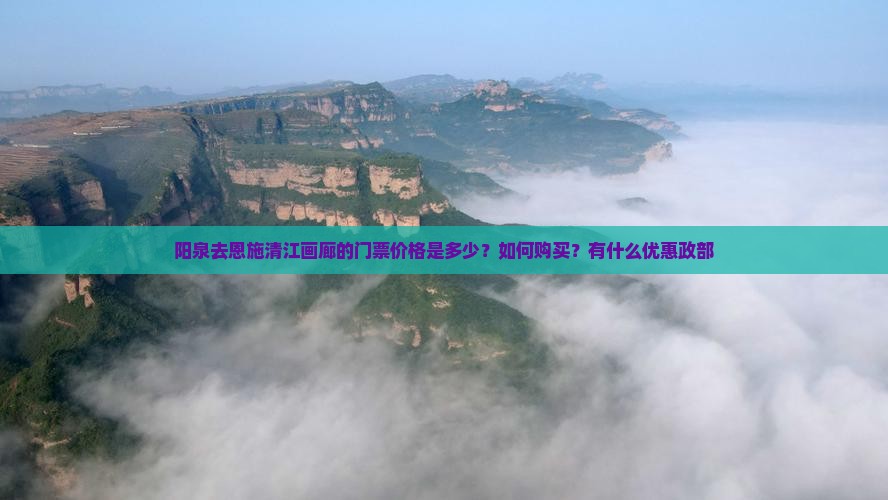 阳泉去恩施清江画廊的门票价格是多少？如何购买？有什么优惠政部