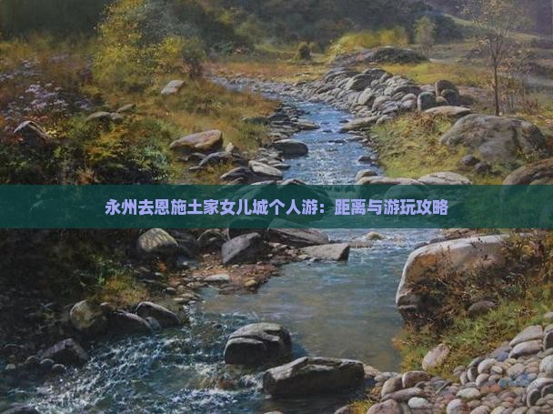 永州去恩施土家女儿城个人游：距离与游玩攻略