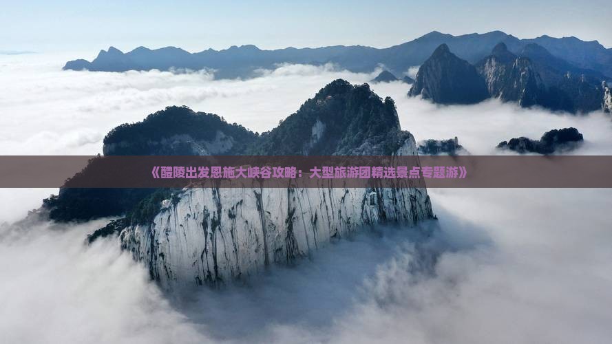 《醴陵出发恩施大峡谷攻略：大型旅游团精选景点专题游》