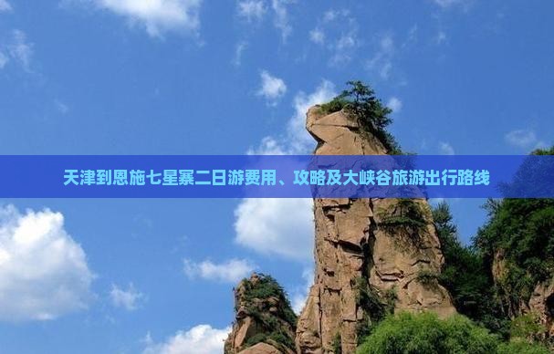 天津到恩施七星寨二日游费用、攻略及大峡谷旅游出行路线