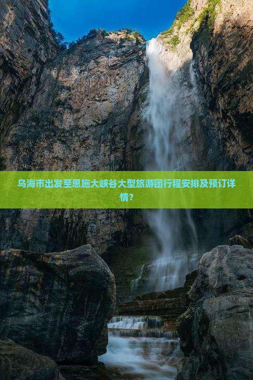 乌海市出发至恩施大峡谷大型旅游团行程安排及预订详情？