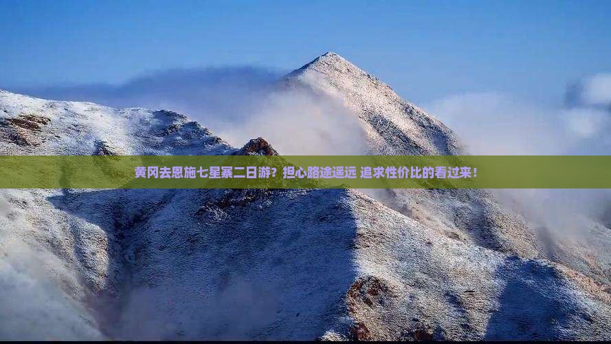 黄冈去恩施七星寨二日游？担心路途遥远+追求性价比的看过来！