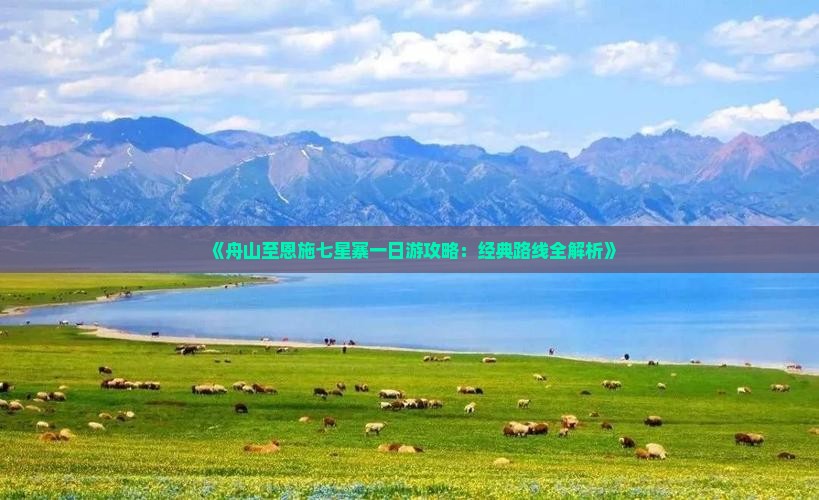 《舟山至恩施七星寨一日游攻略：经典路线全解析》