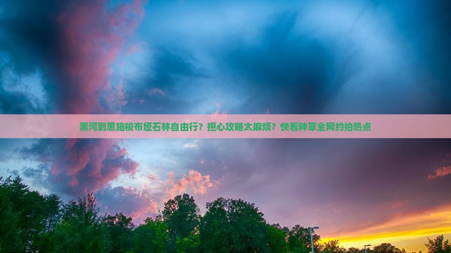黑河到恩施梭布垭石林自由行？担心攻略太麻烦？快看种草全网约拍热点