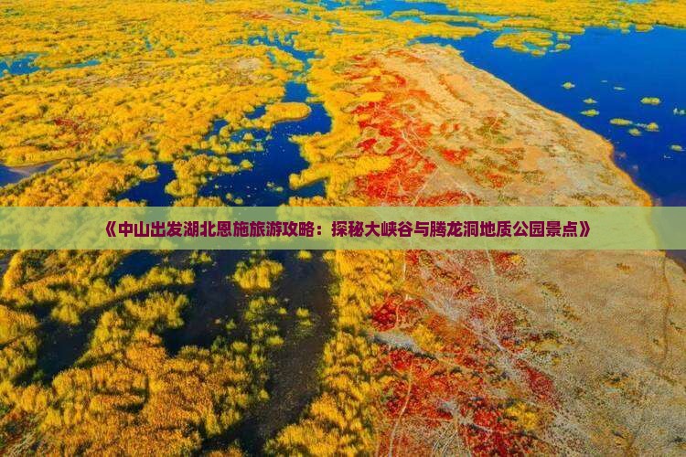 《中山出发湖北恩施旅游攻略：探秘大峡谷与腾龙洞地质公园景点》