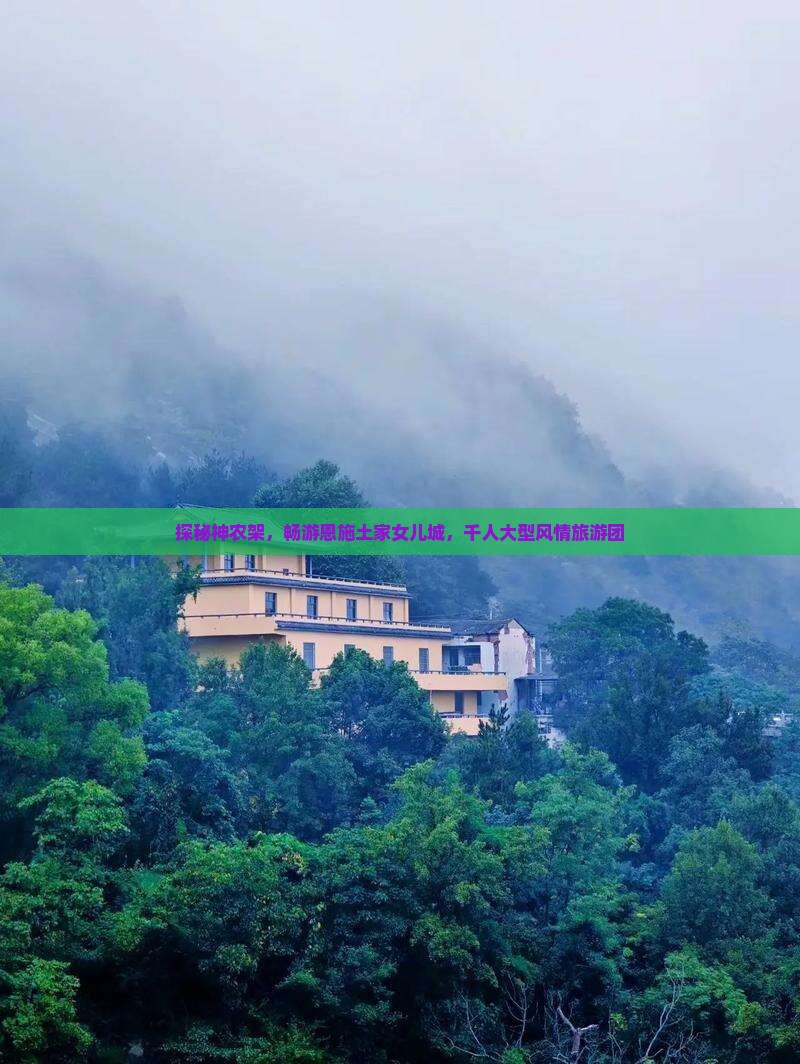 探秘神农架，畅游恩施土家女儿城，千人大型风情旅游团