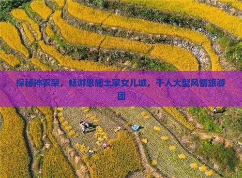 探秘神农架，畅游恩施土家女儿城，千人大型风情旅游团