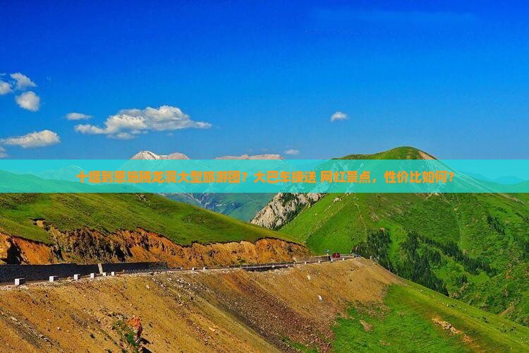 十堰到恩施腾龙洞大型旅游团？大巴车接送+网红景点，性价比如何？