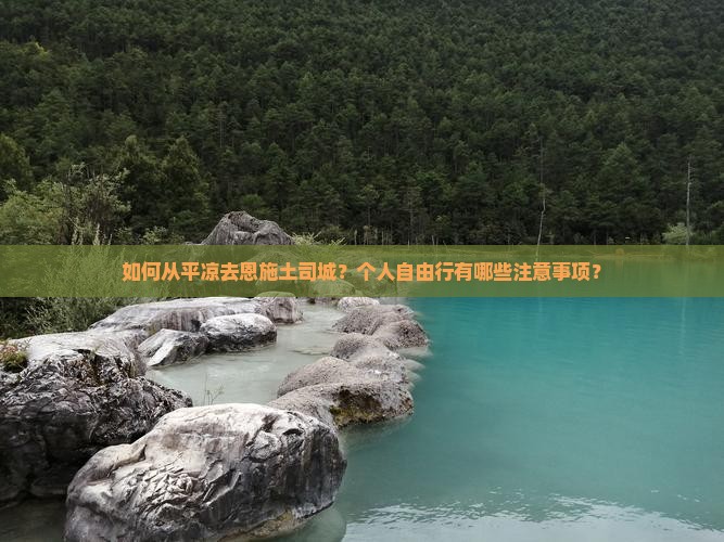 如何从平凉去恩施土司城？个人自由行有哪些注意事项？