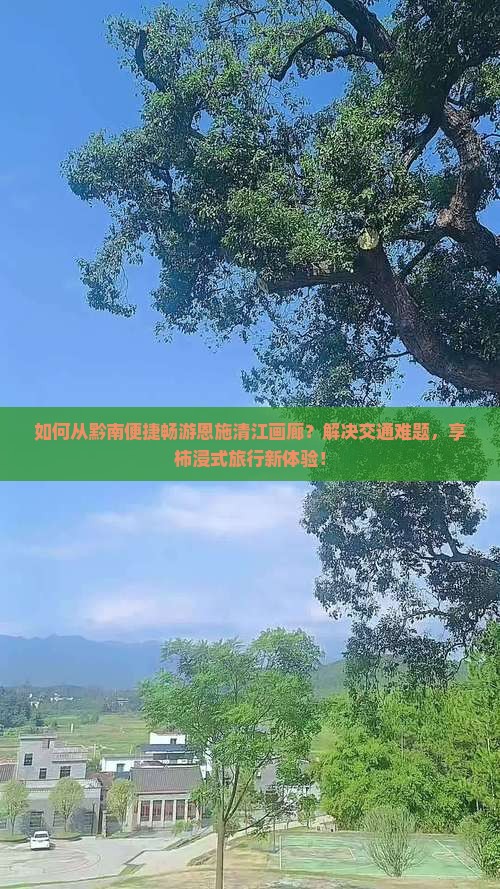 如何从黔南便捷畅游恩施清江画廊？解决交通难题，享柿浸式旅行新体验！