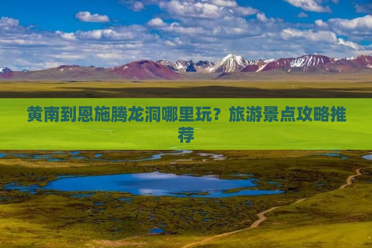 黄南到恩施腾龙洞哪里玩？旅游景点攻略推荐
