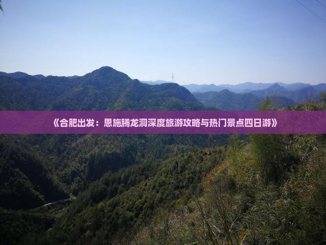 《合肥出发：恩施腾龙洞深度旅游攻略与热门景点四日游》