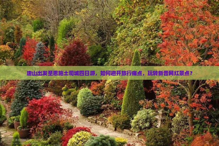 唐山出发至恩施土司城四日游，如何避开旅行痛点，玩转新晋网红景点？