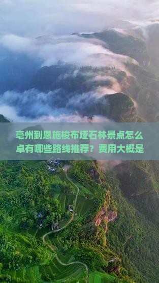 亳州到恩施梭布垭石林景点怎么卓有哪些路线推荐？费用大概是多少？