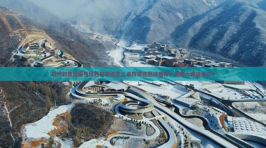 亳州到恩施梭布垭石林景点怎么卓有哪些路线推荐？费用大概是多少？