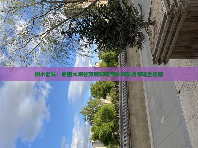 衡水出发：恩施大峡谷旅游攻略与必游景点游玩全指南
