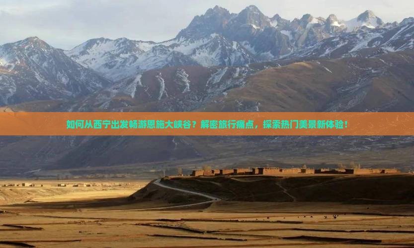 如何从西宁出发畅游恩施大峡谷？解密旅行痛点，探索热门美景新体验！