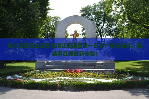 如何实现保山至恩施清江画廊高效一日游？旅行痛点，解锁网红美景新体验！