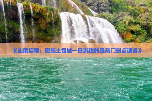 《汕尾启程：恩施土司城一日游攻略及热门景点速览》