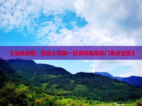 《汕尾启程：恩施土司城一日游攻略及热门景点速览》