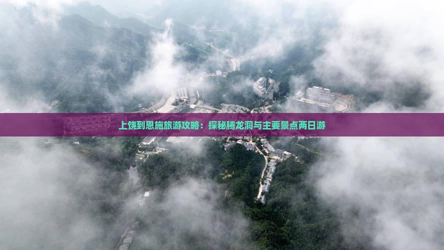 上饶到恩施旅游攻略：探秘腾龙洞与主要景点两日游