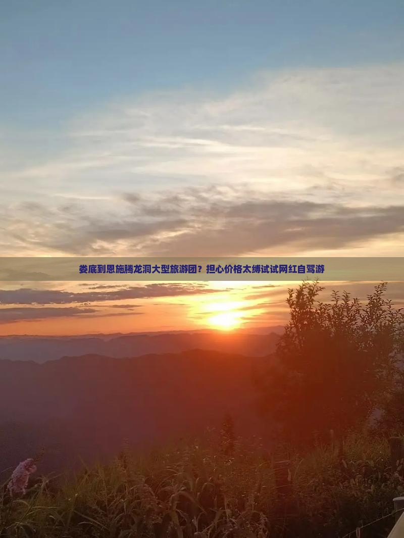 娄底到恩施腾龙洞大型旅游团？担心价格太缚试试网红自驾游