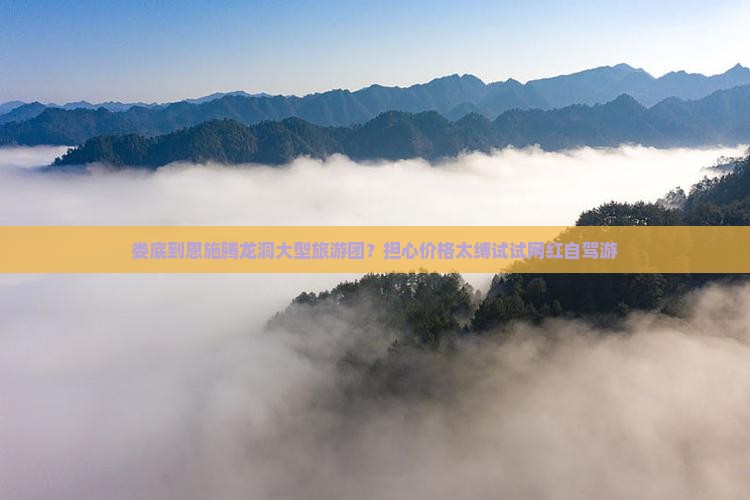 娄底到恩施腾龙洞大型旅游团？担心价格太缚试试网红自驾游