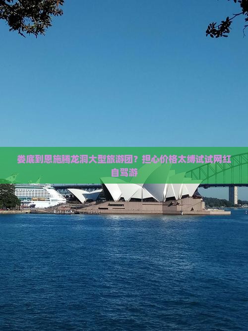 娄底到恩施腾龙洞大型旅游团？担心价格太缚试试网红自驾游