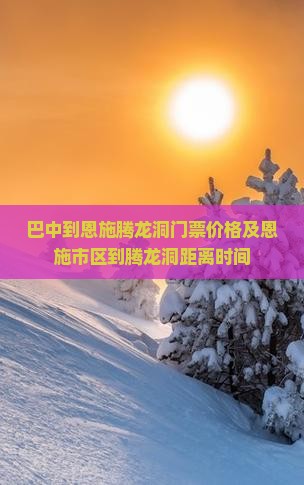 巴中到恩施腾龙洞门票价格及恩施市区到腾龙洞距离时间