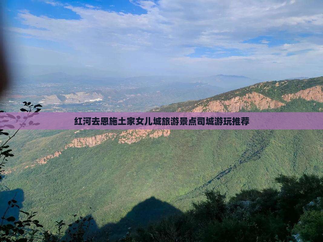 红河去恩施土家女儿城旅游景点司城游玩推荐