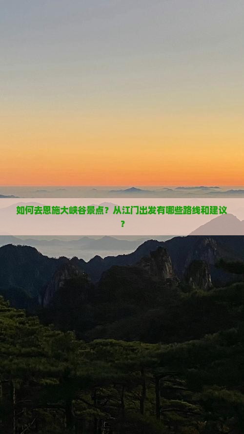 如何去恩施大峡谷景点？从江门出发有哪些路线和建议？
