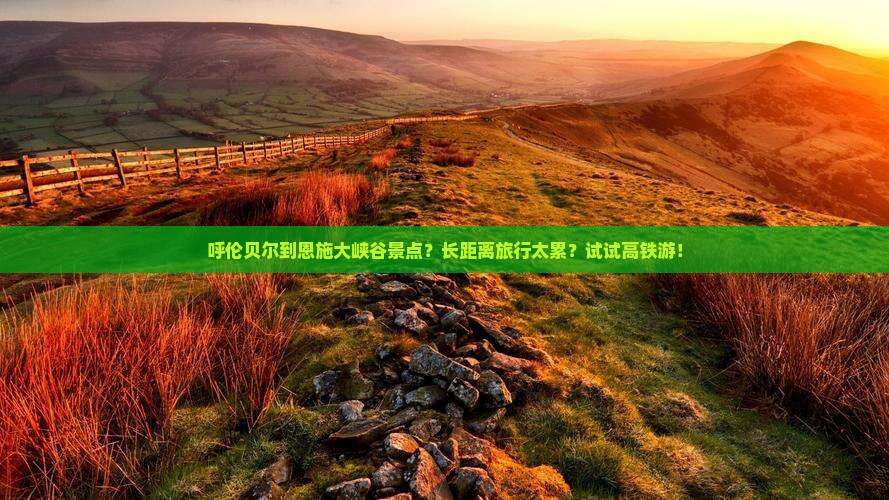 呼伦贝尔到恩施大峡谷景点？长距离旅行太累？试试高铁游！