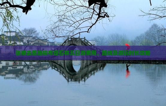 张掖去恩施梭布垭石林五日游费用、路线及游玩时长攻略