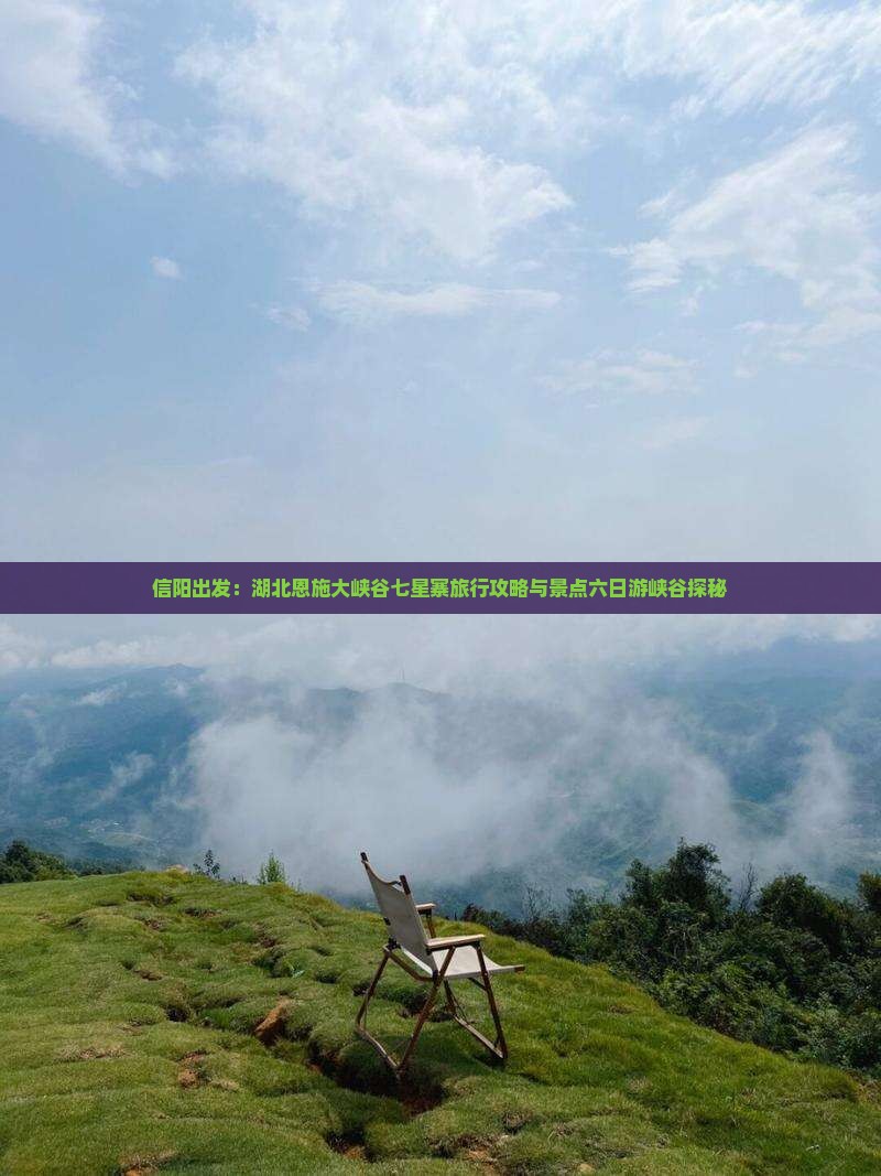 信阳出发：湖北恩施大峡谷七星寨旅行攻略与景点六日游峡谷探秘