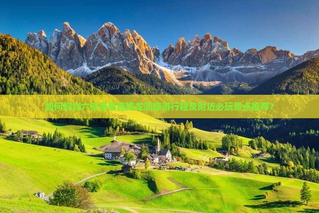如何规划六安至恩施腾龙洞旅游行程及附近必玩景点推荐？