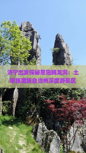 济宁出发探秘恩施腾龙洞：土家族苗族自治州深度游景区景点攻略指南