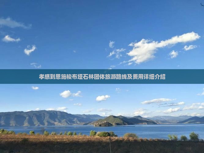 孝感到恩施梭布垭石林团体旅游路线及费用详细介绍