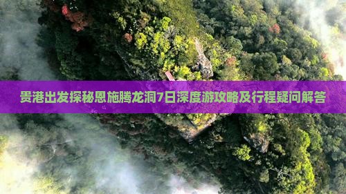 贵港出发探秘恩施腾龙洞7日深度游攻略及行程疑问解答