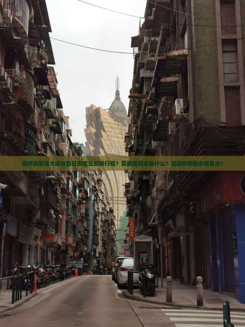 随州去恩施大峡谷四日游怎么安排行程？需要提前准备什么？沿途有哪些必看景点？