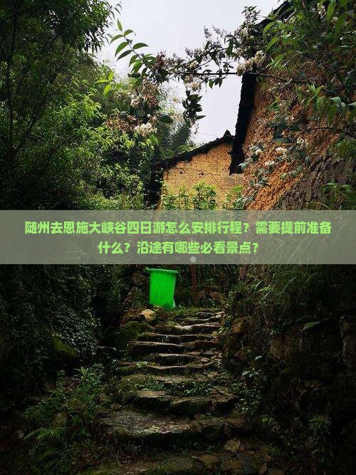 随州去恩施大峡谷四日游怎么安排行程？需要提前准备什么？沿途有哪些必看景点？
