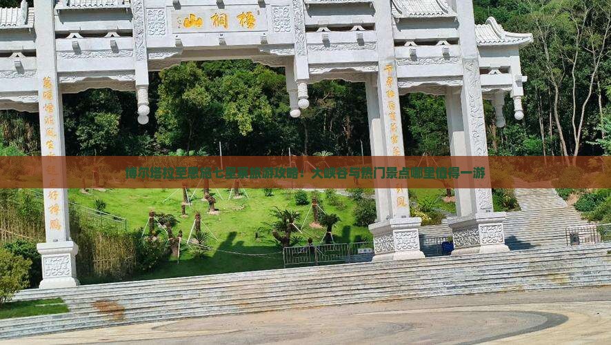 博尔塔拉至恩施七星寨旅游攻略：大峡谷与热门景点哪里值得一游