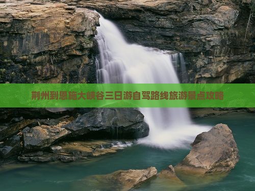 荆州到恩施大峡谷三日游自驾路线旅游景点攻略