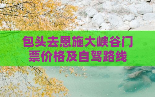 包头去恩施大峡谷门票价格及自驾路线