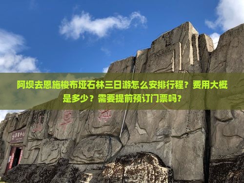 阿坝去恩施梭布垭石林三日游怎么安排行程？费用大概是多少？需要提前预订门票吗？