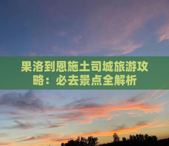 果洛到恩施土司城旅游攻略：必去景点全解析