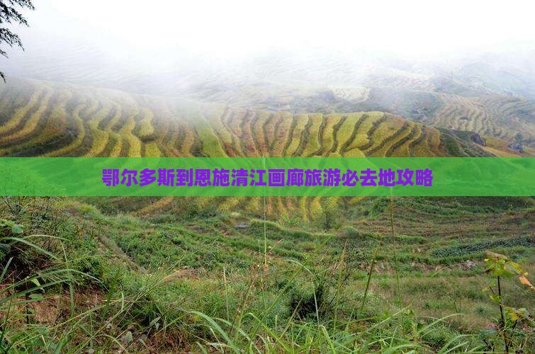 鄂尔多斯去恩施清江画廊必去地