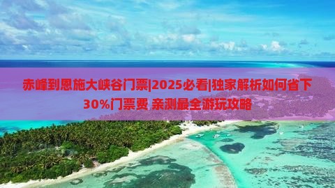 赤峰到恩施大峡谷门票