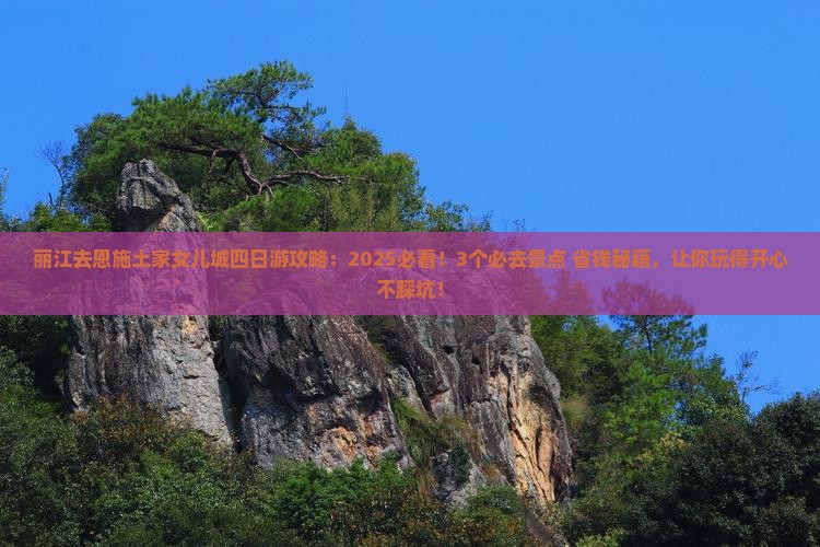 丽江去恩施土家女儿城四日游