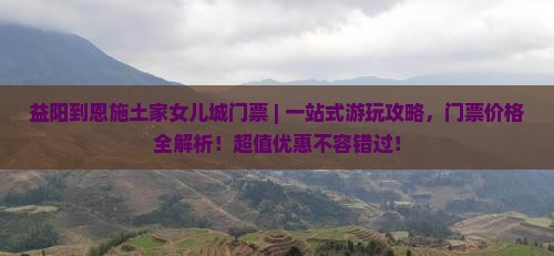 益阳到恩施土家女儿城门票